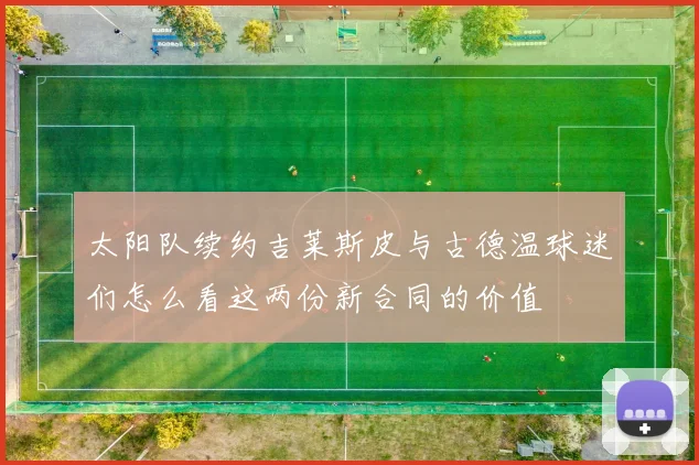 太阳队续约吉莱斯皮与古德温球迷们怎么看这两份新合同的价值