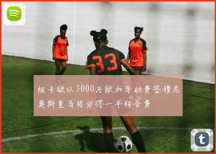 纽卡欲以3000万欧加浮动费签穆尼奥斯皇马将分得一半转会费