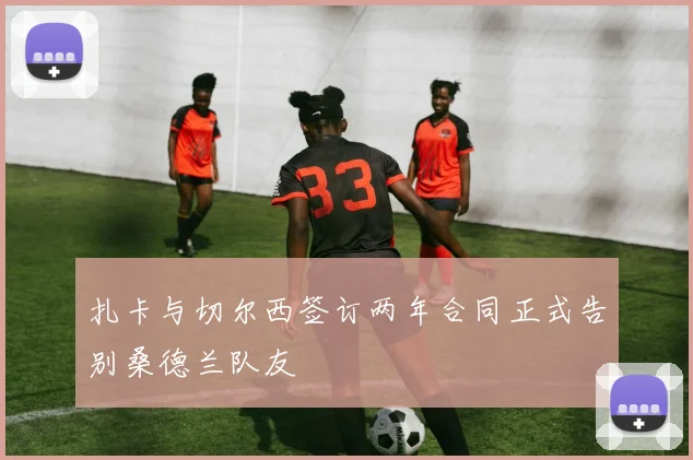 扎卡与切尔西签订两年合同正式告别桑德兰队友