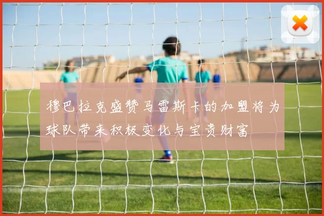 穆巴拉克盛赞马雷斯卡的加盟将为球队带来积极变化与宝贵财富