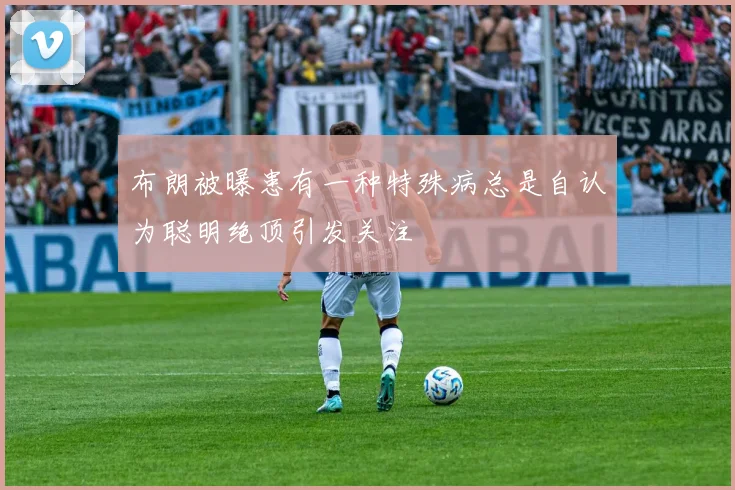 布朗被曝患有一种特殊病总是自认为聪明绝顶引发关注