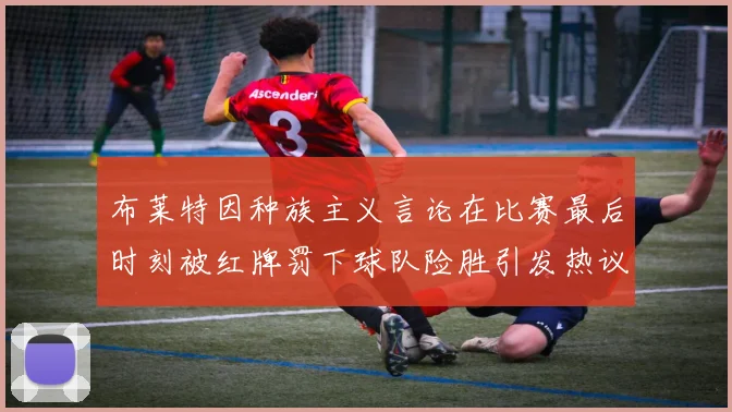 布莱特因种族主义言论在比赛最后时刻被红牌罚下球队险胜引发热议