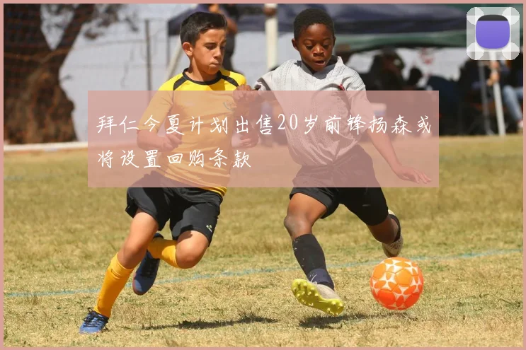 拜仁今夏计划出售20岁前锋扬森或将设置回购条款