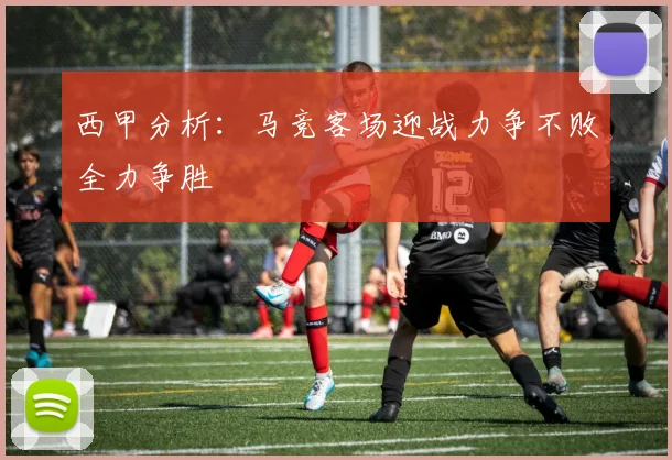 西甲分析：马竞客场迎战力争不败全力争胜