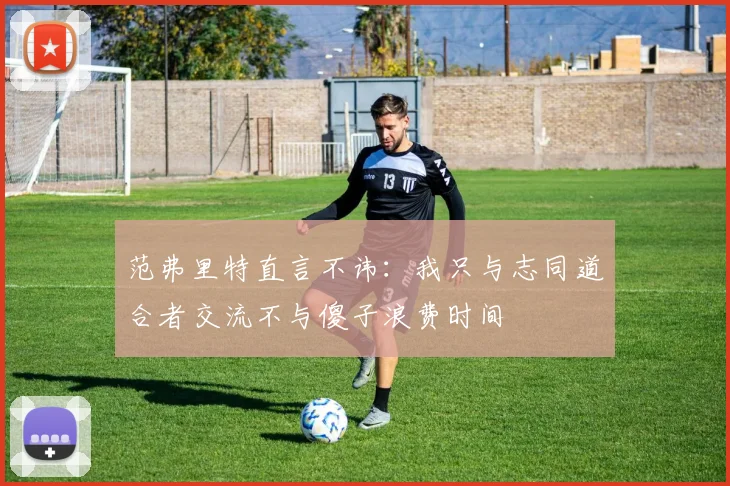 范弗里特直言不讳：我只与志同道合者交流不与傻子浪费时间