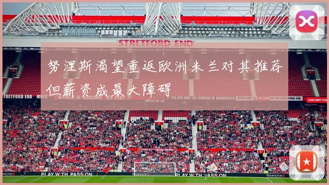 努涅斯渴望重返欧洲米兰对其推荐但薪资成最大障碍