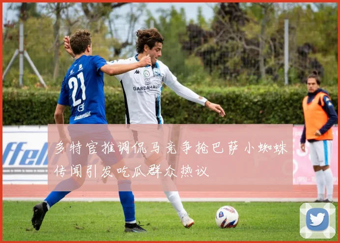 多特官推调侃马竞争抢巴萨小蜘蛛传闻引发吃瓜群众热议